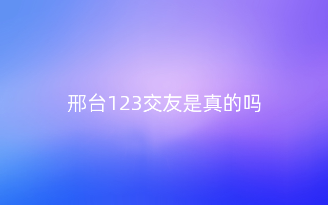 邢台123交友是真的吗