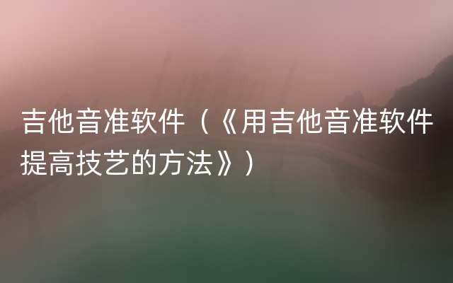 吉他音准软件（《用吉他音准软件提高技艺的方法》）