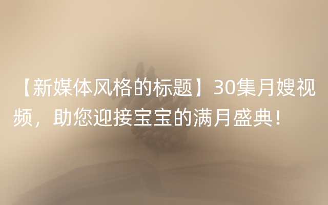 【新媒体风格的标题】30集月嫂视频，助您迎接宝宝的满月盛典！