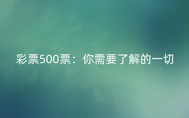 彩票500票：你需要了解的一切