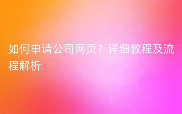 如何申请公司网页？详细教程及流程解析