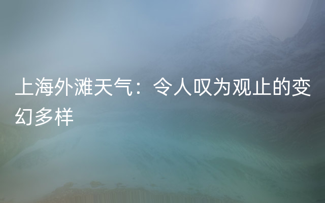 上海外滩天气：令人叹为观止的变幻多样