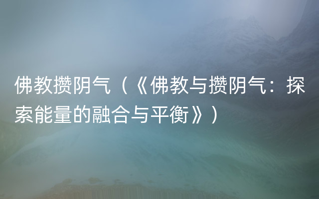 佛教攒阴气（《佛教与攒阴气：探索能量的融合与平衡》）