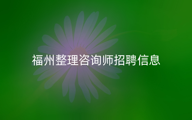 福州整理咨询师招聘信息