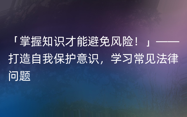 「掌握知识才能避免风险！」——打造自我保护意识，学习常见法律问题