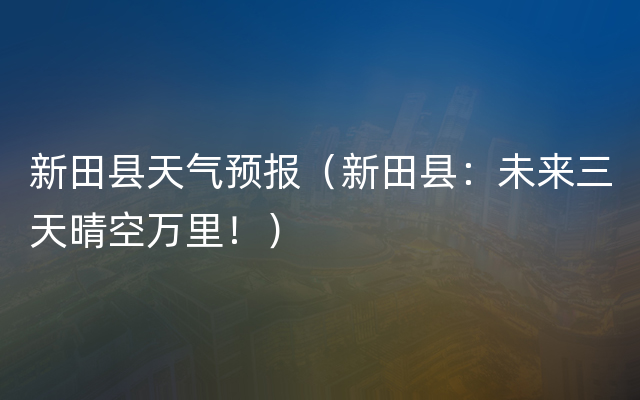 新田县天气预报（新田县：未来三天晴空万里！）