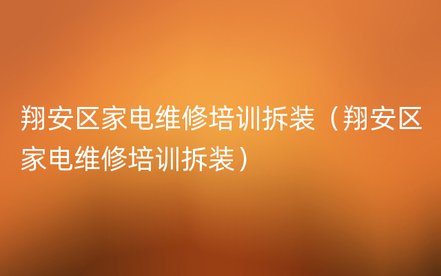 翔安区家电维修培训拆装（翔安区家电维修培训拆装）