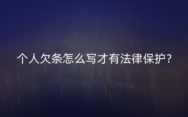 个人欠条怎么写才有法律保护？