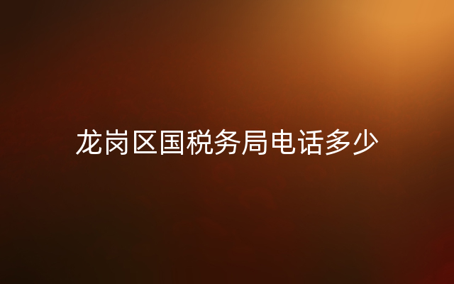 龙岗区国税务局电话多少