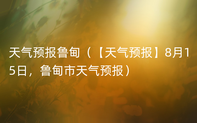 天气预报鲁甸（【天气预报】8月15日，鲁甸市天气预报）