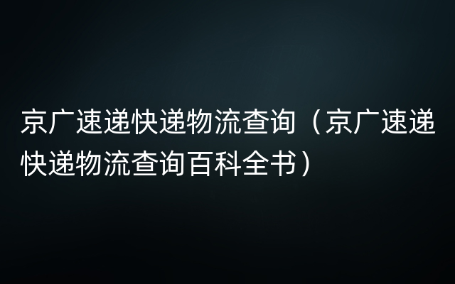 京广速递快递物流查询（京广速递快递物流查询百科