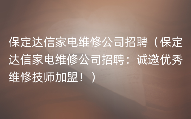 保定达信家电维修公司招聘（保定达信家电维修公司招聘：诚邀优秀维修技师加盟！）