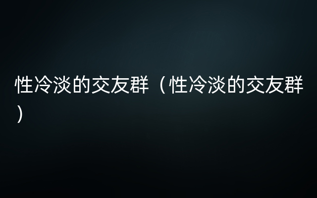 性冷淡的交友群（性冷淡的交友群）