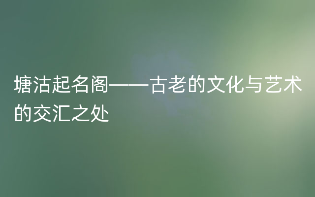 塘沽起名阁——古老的文化与艺术的交汇之处