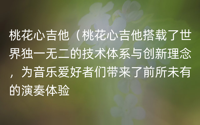 桃花心吉他（桃花心吉他搭载了世界独一无二的技术体系与创新理念，为音乐爱好者们带来