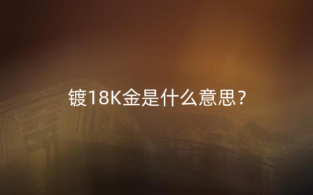 镀18K金是什么意思？