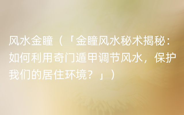 风水金瞳（「金瞳风水秘术揭秘：如何利用奇门遁甲调节风水，保护我们的居住环境？」）