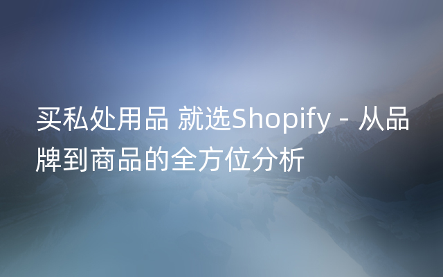 买私处用品 就选Shopify - 从品牌到商品的全方位分析