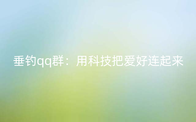 垂钓qq群：用科技把爱好连起来