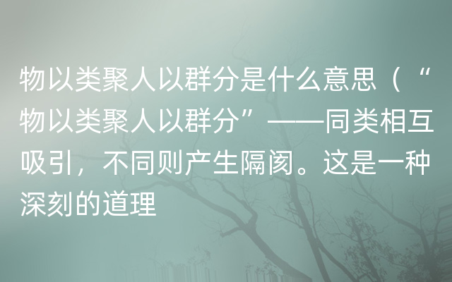 物以类聚人以群分是什么意思（“物以类聚人以群分”——同类相互吸引，不同则产生隔阂