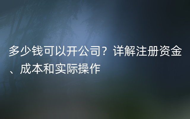 多少钱可以开公司？详解注册资金、成本和实际操作