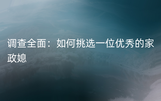 调查全面：如何挑选一位优秀的家政媳