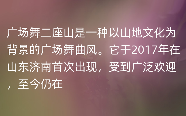 广场舞二座山是一种以山地文化为背景的广场舞曲风。它于2017年在山东济南首次出现，受