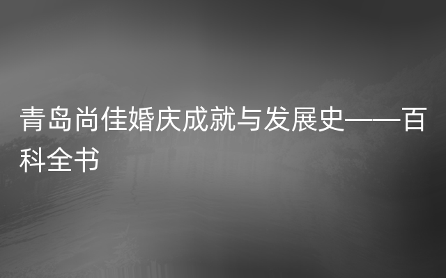 青岛尚佳婚庆成就与发展史——百科全书