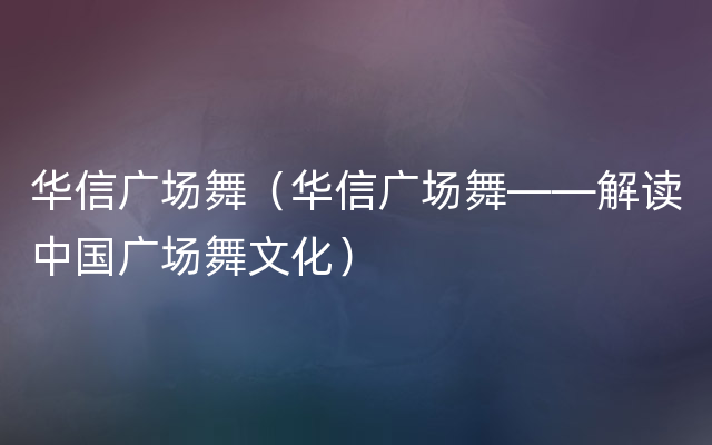 华信广场舞（华信广场舞——解读中国广场舞文化）