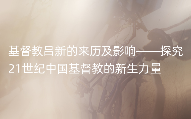 基督教吕新的来历及影响——探究21世纪中国基督教的新生力量