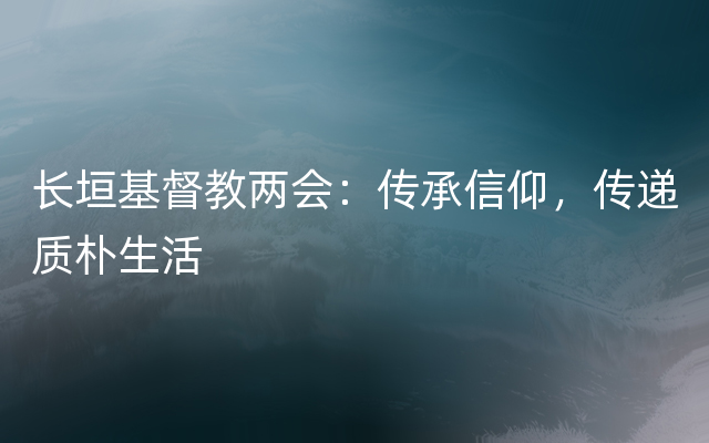 长垣基督教两会：传承信仰，传递质朴生活