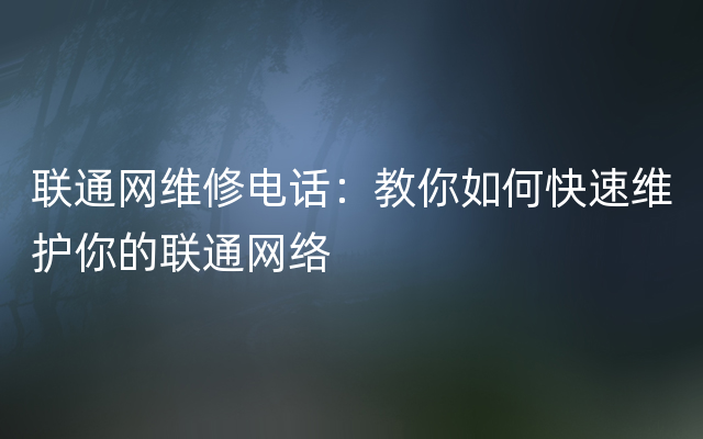 联通网维修电话：教你如何快速维护你的联通网络