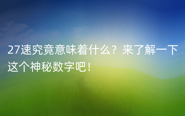 27速究竟意味着什么？来了解一下这个神秘数字吧！