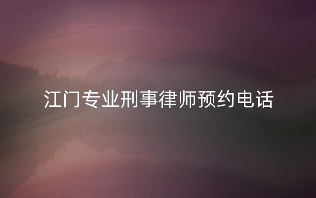 江门专业刑事律师预约电话