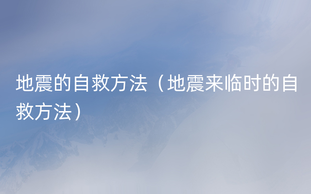 地震的自救方法（地震来临时的自救方法）