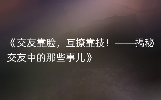 《交友靠脸，互撩靠技！——揭秘交友中的那些事儿》