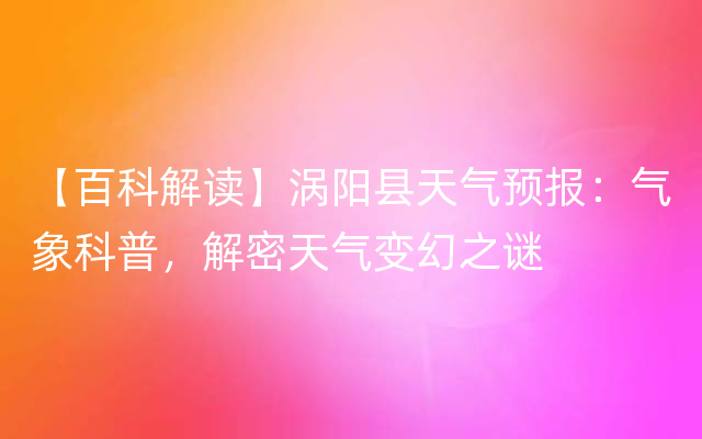 【百科解读】涡阳县天气预报：气象科普，解密天气变幻之谜