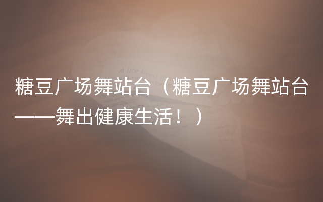 糖豆广场舞站台（糖豆广场舞站台——舞出健康生活！）