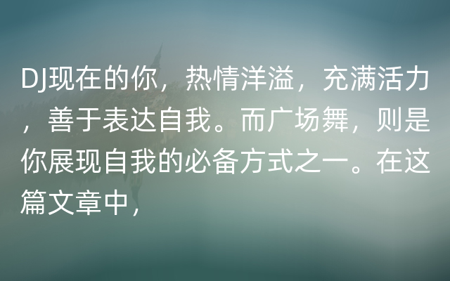 DJ现在的你，热情洋溢，充满活力，善于表达自我。而广场舞，则是你展现自我的必备方式