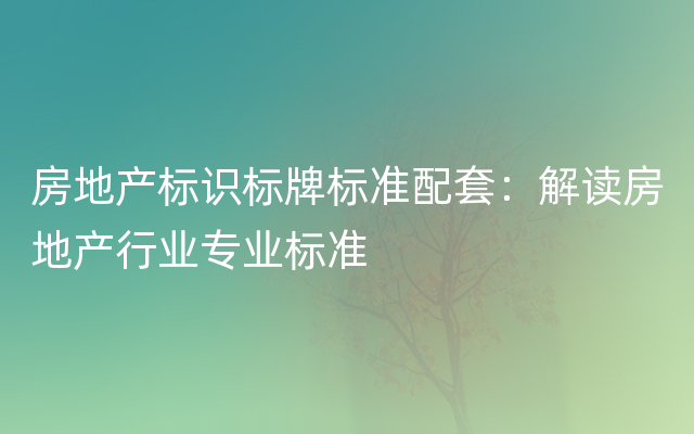 房地产标识标牌标准配套：解读房地产行业专业标准