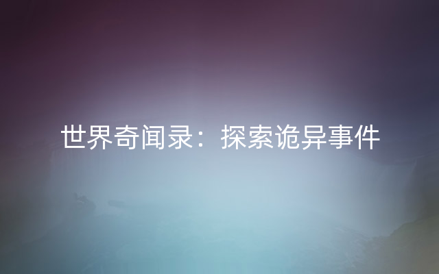 世界奇闻录：探索诡异事件