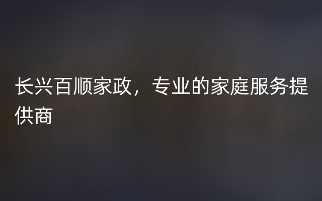 长兴百顺家政，专业的家庭服务提供商