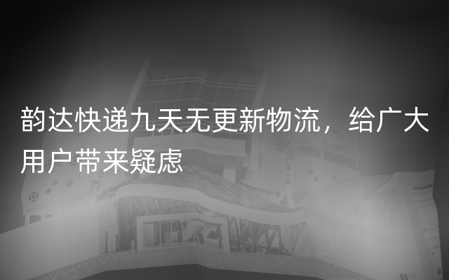 韵达快递九天无更新物流，给广大用户带来疑虑