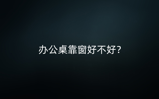 办公桌靠窗好不好？