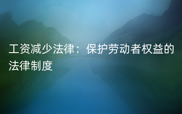 工资减少法律：保护劳动者权益的法律制度