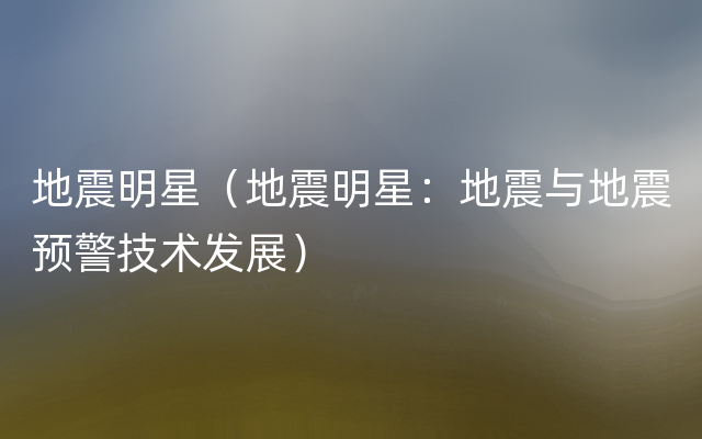 地震明星（地震明星：地震与地震预警技术发展）