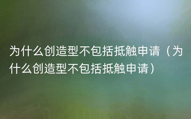 为什么创造型不包括抵触申请（为什么创造型不包括