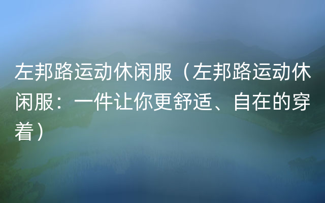 左邦路运动休闲服（左邦路运动休闲服：一件让你更舒适、自在的穿着）