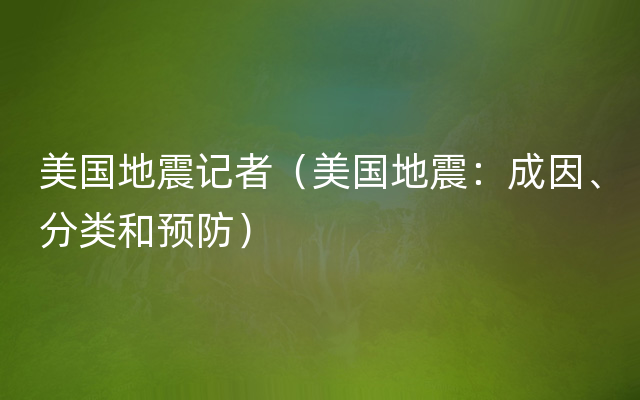 美国地震记者（美国地震：成因、分类和预防）