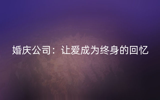 婚庆公司：让爱成为终身的回忆